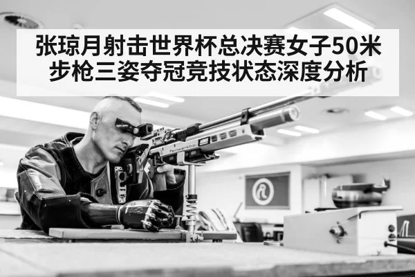 张琼月射击世界杯总决赛女子50米步枪三姿夺冠竞技状态深度分析