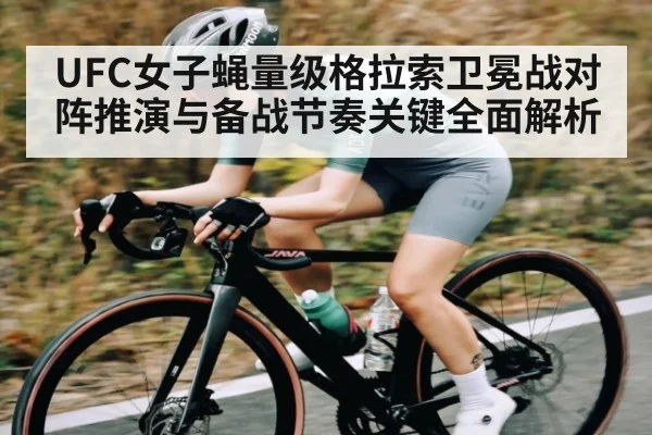 UFC女子蝇量级格拉索卫冕战对阵推演与备战节奏关键全面解析
