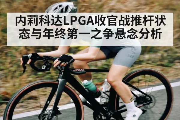 内莉科达LPGA收官战推杆状态与年终第一之争悬念分析