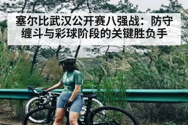 塞尔比武汉公开赛八强战：防守缠斗与彩球阶段的关键胜负手