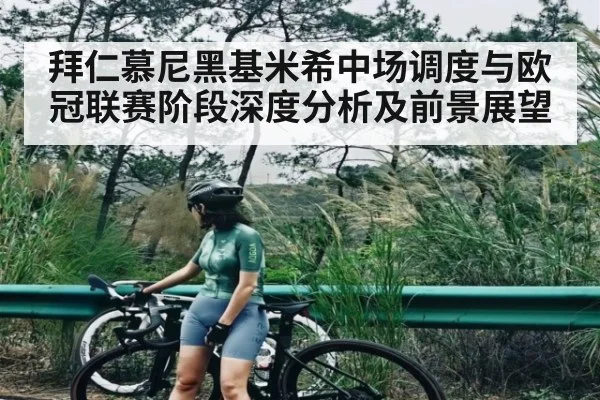 拜仁慕尼黑基米希中场调度与欧冠联赛阶段深度分析及前景展望
